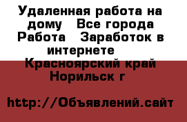 Удаленная работа на дому - Все города Работа » Заработок в интернете   . Красноярский край,Норильск г.